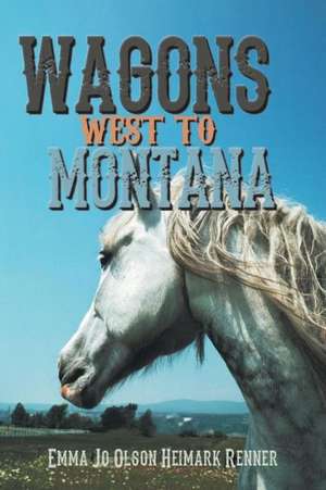 Wagons West to Montana de Emma Jo Olson Heimark Renner