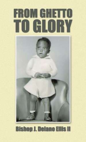 From Ghetto to Glory de Bishop J. Delano Ellis II