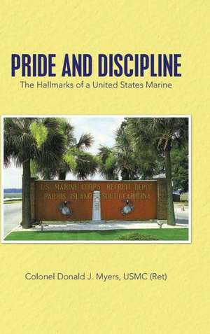 Pride and Discipline de Colonel Donald J. Myers Usmc (Ret)