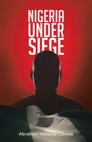 Nigeria Under Siege de Abraham Inosezilo Obode