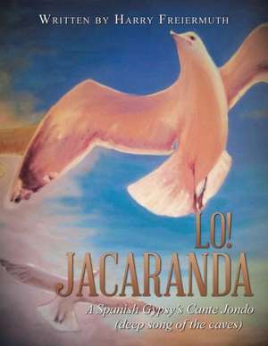 Lo! Jacaranda: A Spanish Gypsy's Cante Jondo de Harry Freiermuth