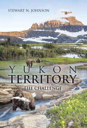 Yukon Territory: The Challenge de Stewart N. Johnson