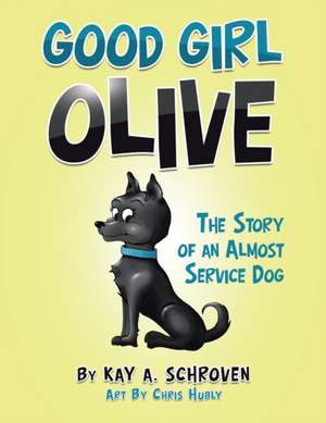 Good Girl Olive: The Story of an Almost Service Dog de Kay A. Schroven