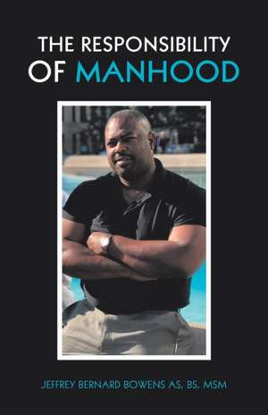 The Responsibility of Manhood de Jeffrey Bernard Bowens AS BS MSM