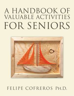 A Handbook of Valuable Activities for Seniors de Felipe Cofreros Ph. D.