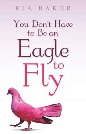 You Don't Have to Be an Eagle to Fly de Ria Baker