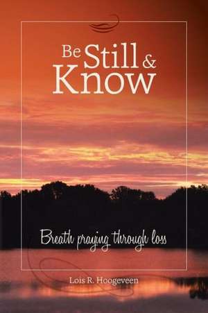 Be Still and Know de Lois R. Hoogeveen