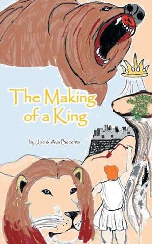 The Making of a King de Joe &. Ava Becerra