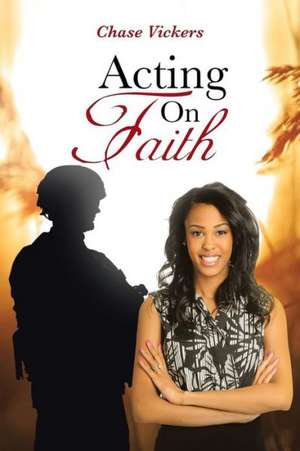 Acting on Faith de Chase Vickers