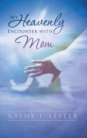 My Heavenly Encounter with Mom de Kathy I. Lester