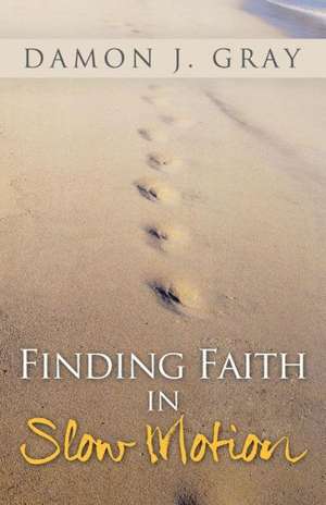 Finding Faith in Slow Motion de Damon J. Gray