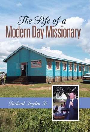 The Life of a Modern Day Missionary de Richard Sugden Sr