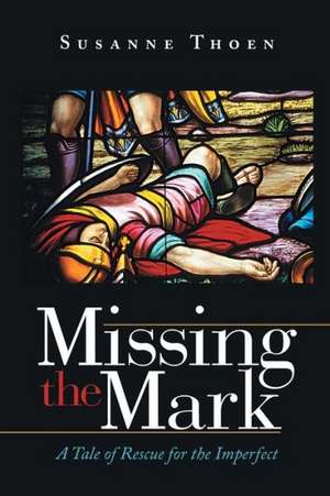 Missing the Mark: A Tale of Rescue for the Imperfect de Susanne Thoen