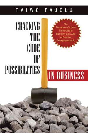 Cracking the Code of Possibilities in Business: The Evolution of a New Command in Business in an Age of Creative Entrepreneurship de Taiwo Fajolu