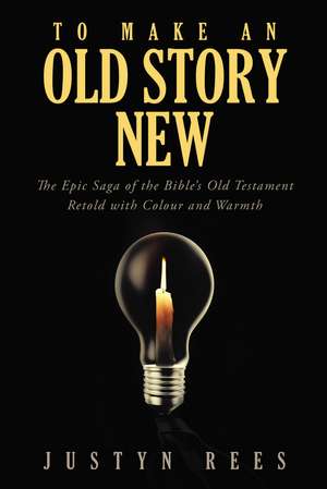 To Make an Old Story New: The Epic Saga of the Bible?s Old Testament Retold with Color and Warmth de Justyn Rees