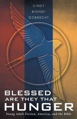 Blessed Are They That Hunger: Young Adult Fiction, America, and the Bible de Cindy Biondi Gobrecht