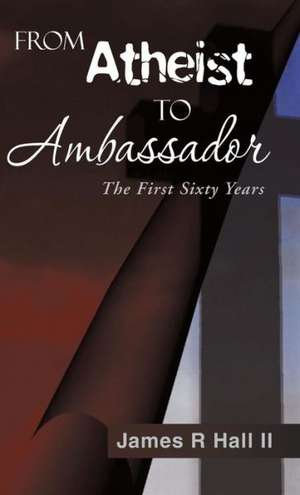 From Atheist to Ambassador de James R. Hall