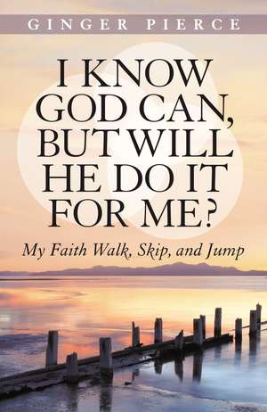 I Know God Can, But Will He Do It for Me?: My Faith Walk, Skip, and Jump de Ginger Pierce