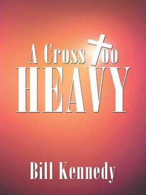 A Cross Too Heavy de Bill Kennedy