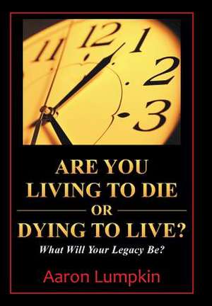 Are You Living to Die or Dying to Live? de Aaron Lumpkin