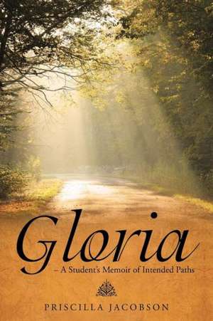 Gloria - A Student's Memoir of Intended Paths de Priscilla Jacobson