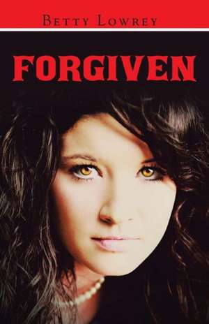 Forgiven de Betty Lowrey