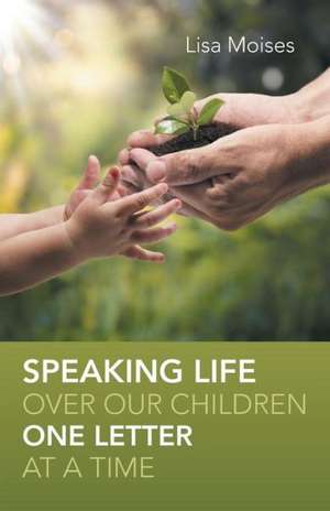 Speaking Life Over Our Children One Letter at a Time de Lisa Moises