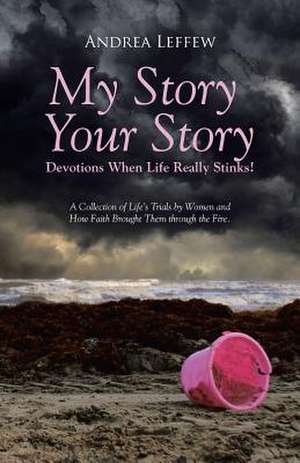 My Story, Your Story-Devotions When Life Really Stinks! de Andrea Leffew