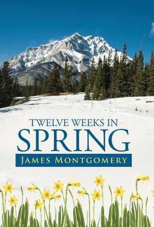 Twelve Weeks in Spring de James Montgomery