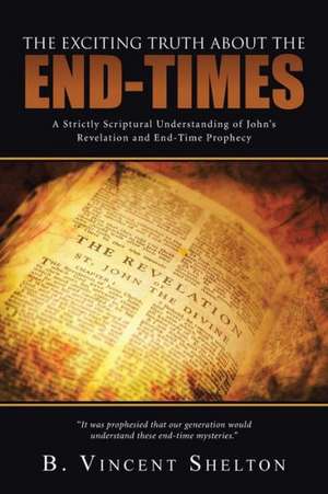 The Exciting Truth about the End-Times de B. Vincent Shelton