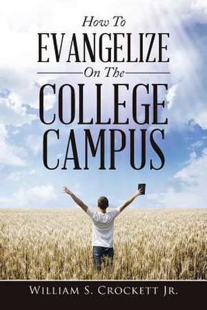 How to Evangelize on the College Campus de William S. Crockett Jr