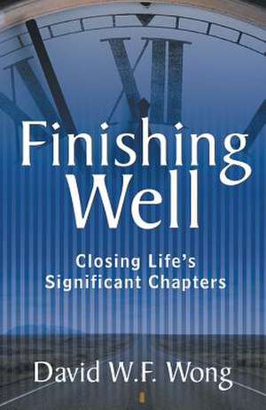 Finishing Well: Closing Life's Significant Chapters de David W. F. Wong