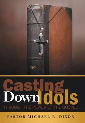 Casting Down Idols de Pastor Michael R. Dixon