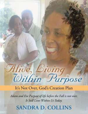 Alive, Living Within Purpose: It's Not Over, God's Creation Plan de Sandra D. Collins