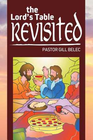 The Lord's Table Revisited de Pastor Gill Belec