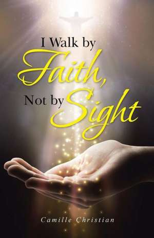 I Walk by Faith, Not by Sight de Camille Christian