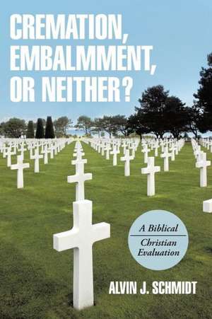 Cremation, Embalmment, or Neither? de Schmidt, Alvin J.