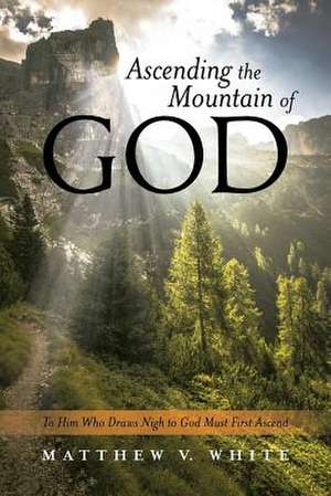 Ascending the Mountain of God de Matthew V. White