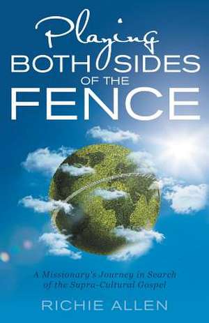 Playing Both Sides of the Fence: A Missionary's Journey in Search of the Supra-Cultural Gospel de Richie Allen