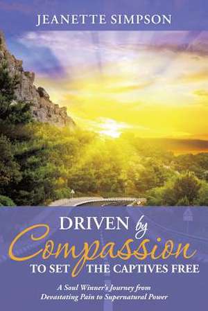 Driven by Compassion to Set the Captives Free de Jeanette Simpson