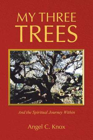 My Three Trees: And the Spiritual Journey Within de Angel C. Knox