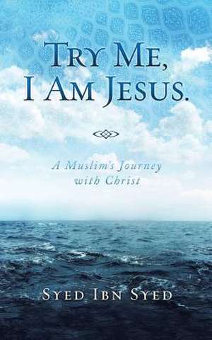 Try Me, I Am Jesus: A Muslim's Journey with Christ de Syed Ibn Syed