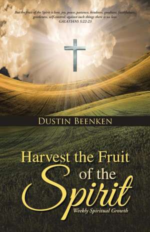 Harvest the Fruit of the Spirit: Weekly Spiritual Growth de Dustin Beenken