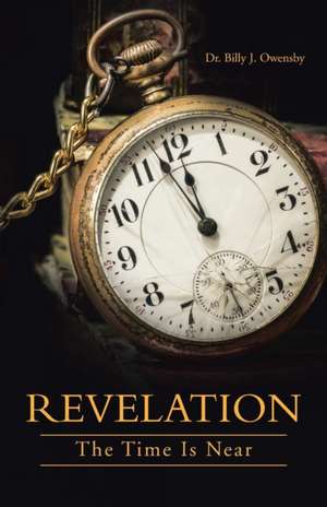 Revelation: The Time Is Near de Dr. Billy J. Owensby