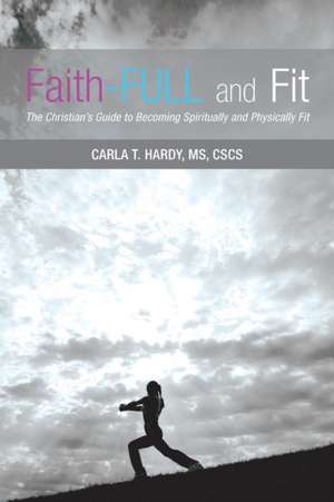 Faith-Full and Fit: The Christian's Guide to Becoming Spiritually and Physically Fit de MS CSCS Carla T. Hardy