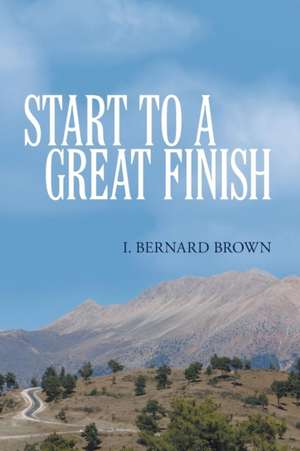 Start to a Great Finish de I. Bernard Brown