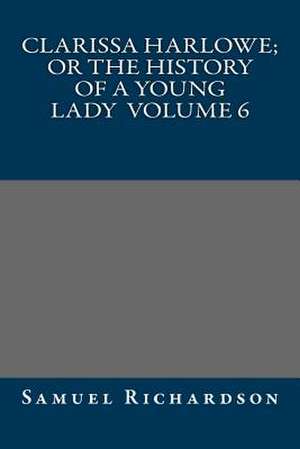 Clarissa Harlowe; Or the History of a Young Lady Volume 6 de Samuel Richardson