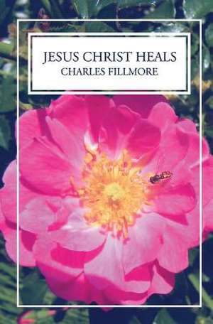 Jesus Christ Heals de Charles Fillmore