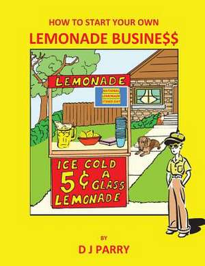 How to Start Your Own Lemonade Business de D. J. Parry