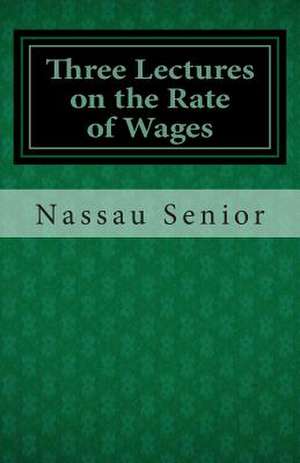 Three Lectures on the Rate of Wages de Nassau William Senior